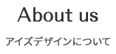 About us アイズデザインについて